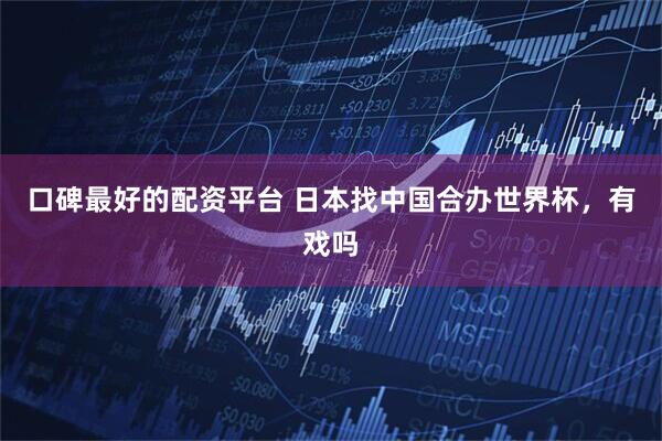 口碑最好的配资平台 日本找中国合办世界杯，有戏吗