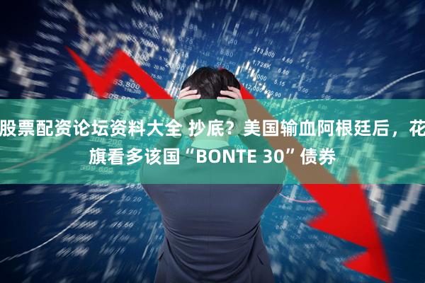 股票配资论坛资料大全 抄底？美国输血阿根廷后，花旗看多该国“BONTE 30”债券